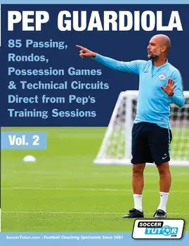Pep Guardiola - 85 Passing, Rondos, Possession Games & Technical Circuits Direct from Pep's Training Sessions, Paperback/Soccertutor Com