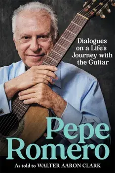 Pepe Romero. Dialogues on a Life’s Journey with the Guitar, Hardback/Pepe Romero