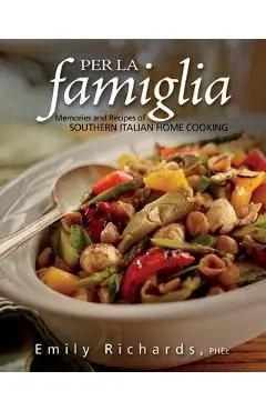 Per La Famiglia: Memories and Recipes of Southern Italian Home Cooking - Emily Richards