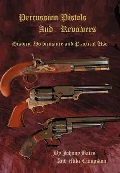 Percussion Pistols and Revolvers: History, Performance and Practical Use, Hardcover/Mike Cumpston