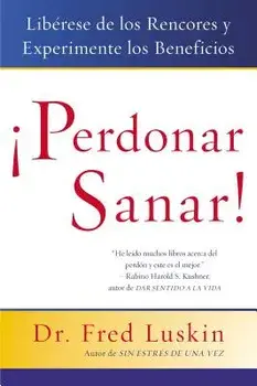 Perdonar Es Sanar!: Liberese de Los Rencores Y Experimente Los Beneficios, Paperback/Frederic Luskin