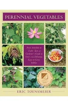 Perennial Vegetables: From Artichokes to Zuiki Taro, a Gardener's Guide to Over 100 Delicious and Easy to Grow Edibles - Eric Toensmeier