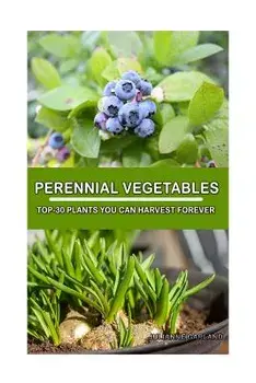 Perennial Vegetables: Top-30 Plants You Can Harvest Forever: (Gardening, Gardening Books, Botanical, Home Garden, Horticulture, Garden, Gard, Paperback/Julianne Garland