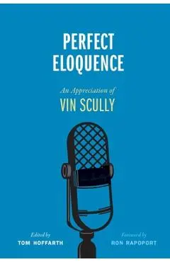 Perfect Eloquence: An Appreciation of Vin Scully - Tom Hoffarth