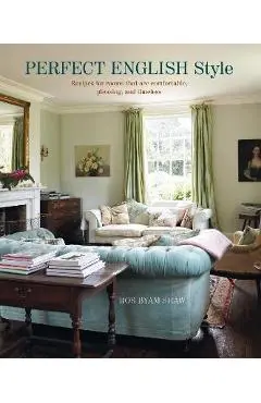 Perfect English Style: Creating Rooms That Are Comfortable, Pleasing and Timeless - Ros Byam Shaw