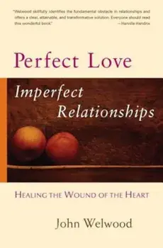 Perfect Love, Imperfect Relationships: Healing the Wound of the Heart, Paperback/John Welwood