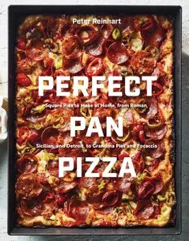 Perfect Pan Pizza: Square Pies to Make at Home, from Roman, Sicilian, and Detroit, to Grandma Pies and Focaccia, Hardcover/Peter Reinhart