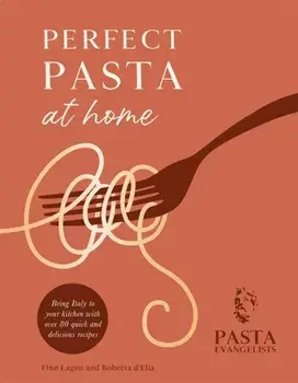 Perfect Pasta at Home. Bring Italy to your kitchen with over 80 quick and delicious recipes, Hardback/Pasta Evangelists Ltd