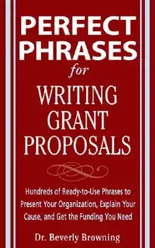 Perfect Phrases for Writing Grant Proposals: Hundreds of Ready-To-Use Phrases to Present Your Organization, Explain Your Cause, and Get the Funding Yo, Paperback/Beverly Browning