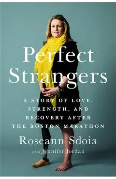 Perfect Strangers: A Story of Love, Strength, and Recovery After the 2013 Boston Marathon - Roseann Sdoia