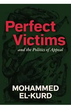 Perfect Victims: And the Politics of Appeal - Mohammed El-kurd