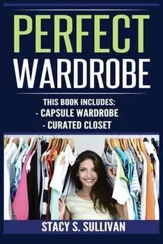 Perfect Wardrobe: Capsule Wardrobe, Curated Closet: Capsule Wardrobe, Curated Closet (Personal Style, Your Guide, Effortless, French), Paperback/Stacy S. Sullivan