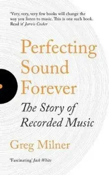 Perfecting Sound Forever. The Story Of Recorded Music, Paperback/Greg Milner
