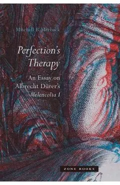 Perfection's Therapy: An Essay on Albrecht D�rer's Melencolia I - Mitchell B. Merback
