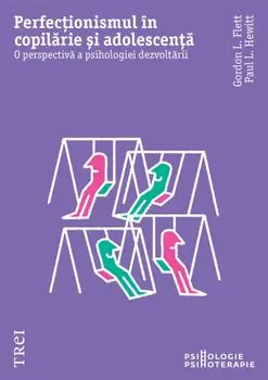 Perfectionismul in copilarie si adolescenta. O perspectiva a psihologiei dezvoltarii/Gordon L. Flett, Paul L. Hewitt