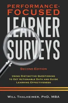 Performance-Focused Learner Surveys: Using Distinctive Questioning to Get Actionable Data and Guide Learning Effectiveness, Hardcover/Will Thalheimer