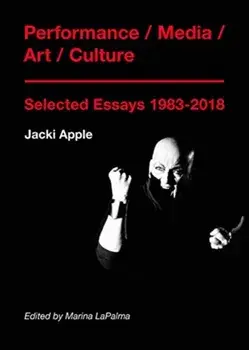 Performance / Media / Art / Culture: Selected Essays 1983-2018, Paperback/Jacki Apple