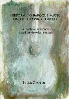Performing Baroque Music on the Classical Guitar: a practical handbook based on historical sources, Paperback/Peter Croton