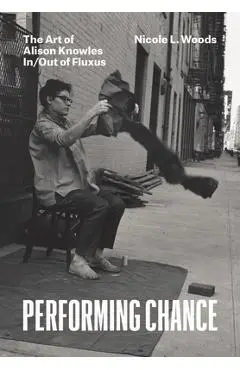 Performing Chance: The Art of Alison Knowles In/Out of Fluxus - Nicole L. Woods