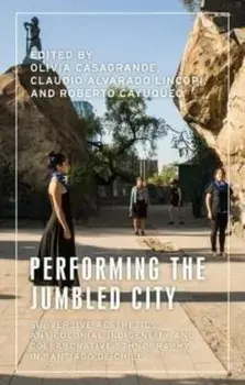 Performing the Jumbled City. Subversive Aesthetics and Anticolonial Indigeneity in Santiago De Chile, Hardback/***