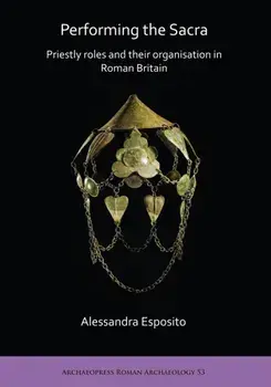 Performing the Sacra: Priestly roles and their organisation in Roman Britain, Paperback/Alessandra Esposito