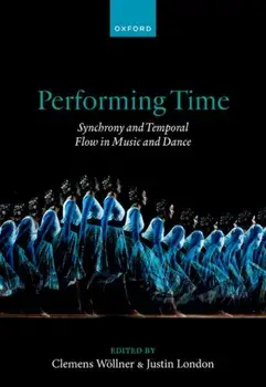 Performing Time. Synchrony and Temporal Flow in Music and Dance, Hardback/***