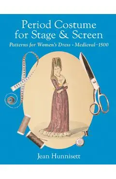 Period Costume for Stage & Screen: Patterns for Women's Dress, Medieval - 1500 - Jean Hunnisett