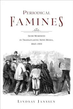 Periodical Famines. Irish Memories in Transatlantic News Media, 1845–1919, Paperback/Lindsay Janssen