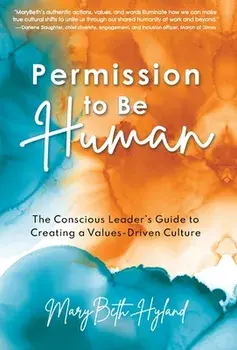 Permission to Be Human: The Conscious Leader's Guide to Creating a Values-Driven Culture, Hardcover/Marybeth Hyland