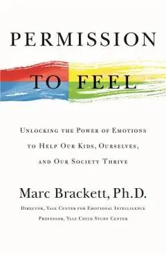 Permission to Feel: Unlocking the Power of Emotions to Help Our Kids, Ourselves, and Our Society Thrive - Marc Brackett