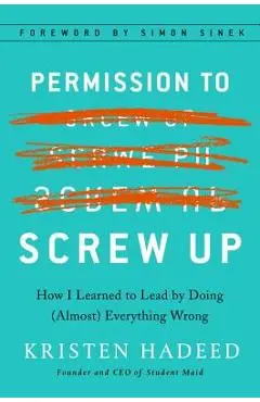 Permission to Screw Up: How I Learned to Lead by Doing (Almost) Everything Wrong - Kristen Hadeed