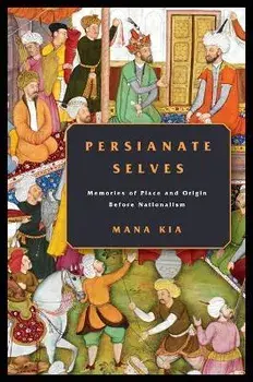 Persianate Selves: Memories of Place and Origin Before Nationalism, Paperback/Mana Kia