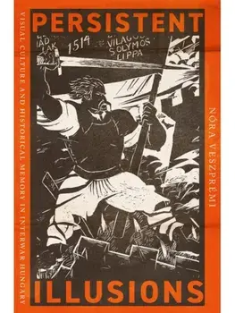 Persistent Illusions. Visual Culture and Historical Memory in Interwar Hungary, Paperback/Nora Veszpremi