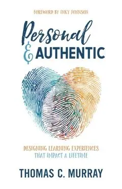 Personal & Authentic: Designing Learning Experiences That Impact a Lifetime - Thomas C. Murray