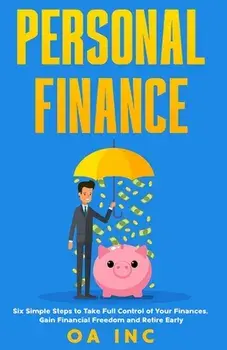 Personal Finance: Six Simple Steps to Take Full Control of Your Finances, Gain Financial Freedom, and Retire Early/Oa Inc