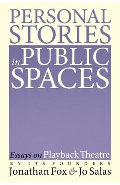 Personal Stories in Public Spaces: Essays on Playback Theatre by Its Founders - Jonathan Fox
