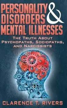 Personality Disorders and Mental Illnesses: The Truth about Psychopaths, Sociopaths, and Narcissists, Paperback/Clarence T. Rivers