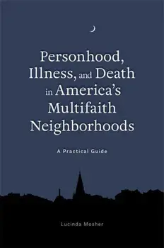 Personhood, Illness, and Death in America's Multifaith Neighborhoods. A Practical Guide, Paperback/Lucinda Mosher