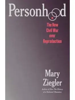 Personhood. The New Civil War over Reproduction, Hardback/Mary Ziegler