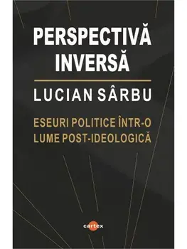 Perspectiva inversa. Eseuri politice intr-o lume post-ideologica/Lucian Sarbu