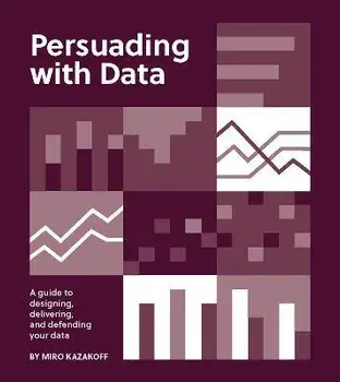 Persuading with Data. A Guide to Designing, Delivering, and Defending Your Data, Paperback/Miro Kazakoff
