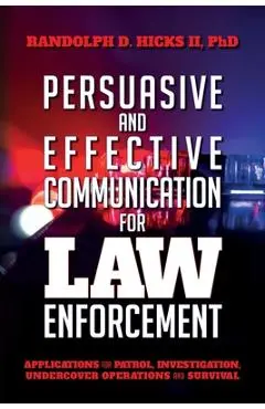 Persuasion and effective Communication for Law Enforcement: Applications for Patrol, Investigation, Undercover Operations and Survival - Ph. D. Randolph D. Hicks Ii