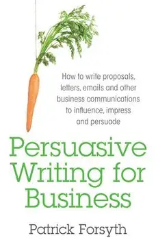 Persuasive Writing for Business: How to Write Proposals, Letters, Emails and Other Business Communications to Influence, Impress and Persuade, Paperback/Patrick Forsyth