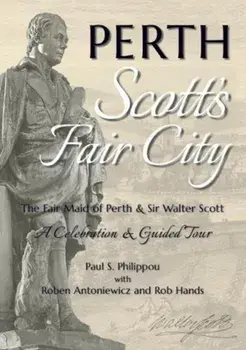 Perth: Scott's Fair City. The Fair Maid of Perth & Sir Walter Scott - A Celebration & Guided Tour, Paperback/Paul S. Philippou