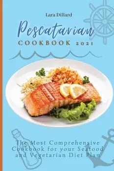 Pescatarian Cookbook 2021: The Most Comprehensive Cookbook for your Seafood and Vegetarian Diet Plan, Paperback/Lara Dillard