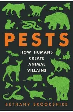 Pests: How Humans Create Animal Villains - Bethany Brookshire