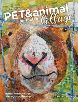 Pet and Animal Portraits in Collage: Impressionistic Collage Paintings, Step-by-Step, Paperback/Elizabeth St Hilaire