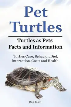 Pet Turtles. Turtles as Pets Facts and Information. Turtles Care, Behavior, Diet, Interaction, Costs and Health., Paperback/Ben Team