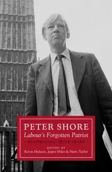Peter Shore. Labour's Forgotten Patriot - Reappraising Peter Shore, Hardback/Harry Taylor