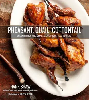 Pheasant, Quail, Cottontail: Upland Birds and Small Game from Field to Feast, Hardcover/Hank Shaw